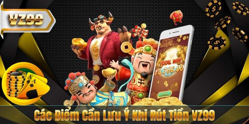 RÚT TIỀN VZ99 7 Các Điểm Cần Lưu Ý Khi Rút Tiền VZ99