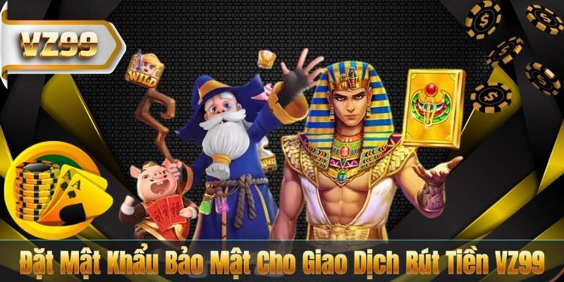 RÚT TIỀN VZ99 6 Đặt Mật Khẩu Bảo Mật Cho Giao Dịch Rút Tiền VZ99
