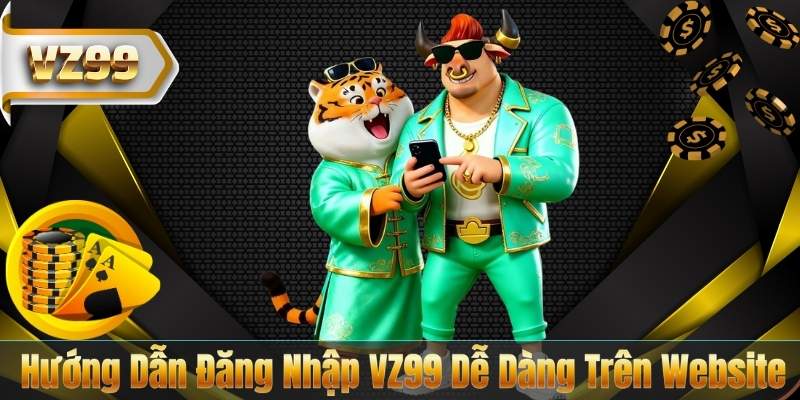 ĐĂNG NHẬP VZ99 4 Hướng Dẫn Đăng Nhập VZ99 Dễ Dàng Trên Website