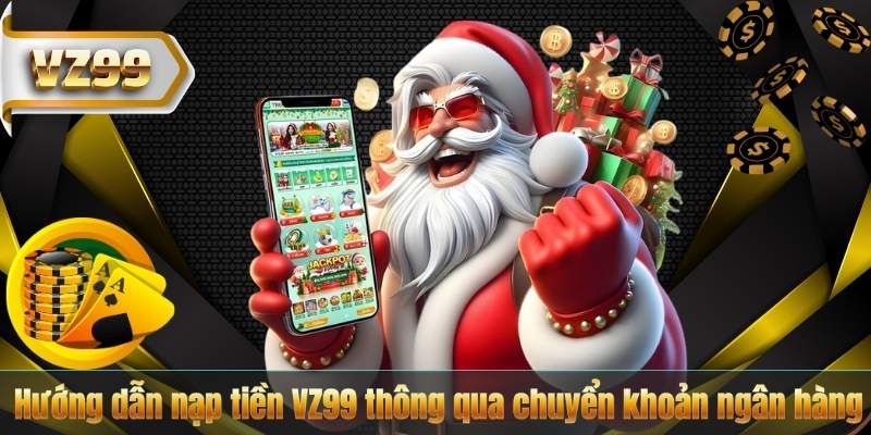 NẠP TIỀN VZ99 6 Hướng dẫn nạp tiền VZ99 thông qua chuyển khoản ngân hàng