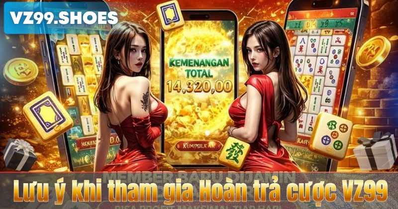 Hoàn trả cược VZ99 – Chương Trình Ưu Đãi Cực Hấp Dẫn 7 Lưu ý khi tham gia Hoàn trả cược VZ99