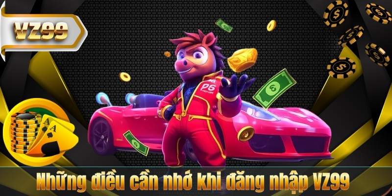ĐĂNG NHẬP VZ99 5 Những điều cần nhớ khi đăng nhập VZ99